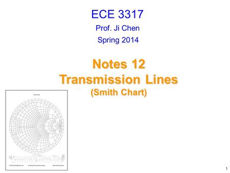 Prof. Ji Chen Notes 12 Transmission Lines (Smith Chart) ECE 3317 1 Spring 2014.