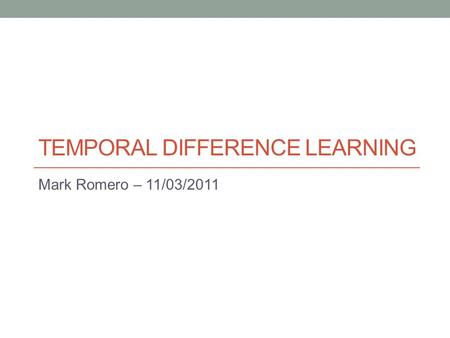 TEMPORAL DIFFERENCE LEARNING Mark Romero – 11/03/2011.