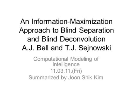 An Information-Maximization Approach to Blind Separation and Blind Deconvolution A.J. Bell and T.J. Sejnowski Computational Modeling of Intelligence 11.03.11.(Fri)