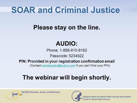 SOAR and Criminal Justice Please stay on the line. AUDIO: Phone: 1-888-810-8162 Passcode: 5234922 PIN: Provided in your registration confirmation email.