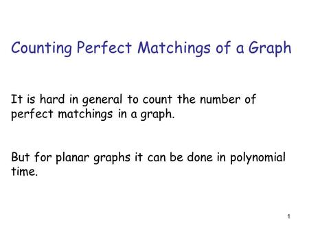 1 Counting Perfect Matchings of a Graph It is hard in general to count the number of perfect matchings in a graph. But for planar graphs it can be done.