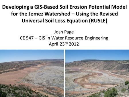 Developing a GIS-Based Soil Erosion Potential Model for the Jemez Watershed – Using the Revised Universal Soil Loss Equation (RUSLE) Josh Page CE 547 –