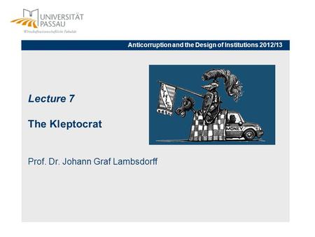 Lecture 7 The Kleptocrat Prof. Dr. Johann Graf Lambsdorff Anticorruption and the Design of Institutions 2012/13.