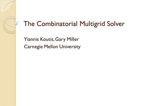 The Combinatorial Multigrid Solver Yiannis Koutis, Gary Miller Carnegie Mellon University TexPoint fonts used in EMF. Read the TexPoint manual before you.