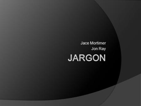 Jace Mortimer Jon Ray.  Jargon- the vocabulary of a particular trade or profession or any talk or words that one does not understand.