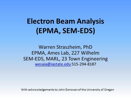 Electron Beam Analysis (EPMA, SEM-EDS) Warren Straszheim, PhD EPMA, Ames Lab, 227 Wilhelm SEM-EDS, MARL, 23 Town Engineering 515-294-8187.