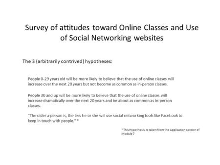 Survey of attitudes toward Online Classes and Use of Social Networking websites The 3 (arbitrarily contrived) hypotheses: People 0-29 years old will be.