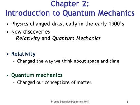 1 Chapter 2: Introduction to Quantum Mechanics Physics changed drastically in the early 1900’s New discoveries — Relativity and Quantum Mechanics Relativity.