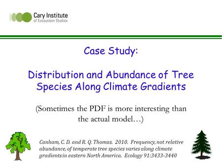 Case Study: Distribution and Abundance of Tree Species Along Climate Gradients (Sometimes the PDF is more interesting than the actual model…) Canham, C.