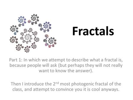Fractals Part 1: In which we attempt to describe what a fractal is, because people will ask (but perhaps they will not really want to know the answer).