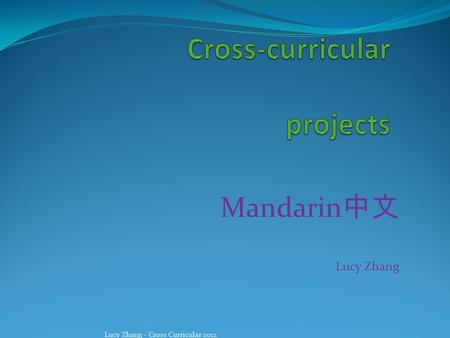 Mandarin 中文 Lucy Zhang Lucy Zhang - Cross Curricular 2012.