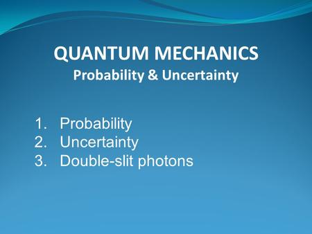 QUANTUM MECHANICS Probability & Uncertainty 1.Probability 2.Uncertainty 3.Double-slit photons.