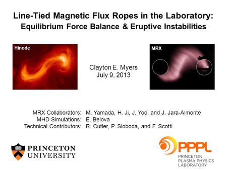 Clayton E. Myers July 9, 2013 Line-Tied Magnetic Flux Ropes in the Laboratory: Equilibrium Force Balance & Eruptive Instabilities MRX Collaborators:M.