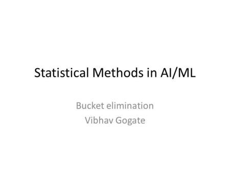Statistical Methods in AI/ML Bucket elimination Vibhav Gogate.