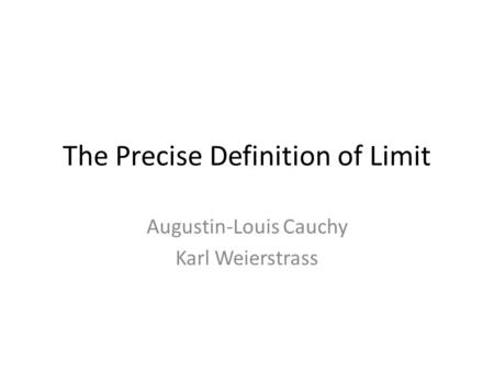 The Precise Definition of Limit Augustin-Louis Cauchy Karl Weierstrass.