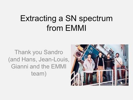 Extracting a SN spectrum from EMMI Thank you Sandro (and Hans, Jean-Louis, Gianni and the EMMI team)