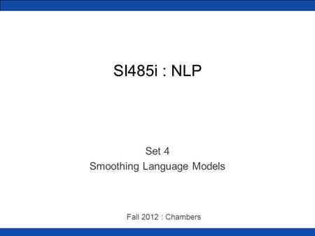 SI485i : NLP Set 4 Smoothing Language Models Fall 2012 : Chambers.