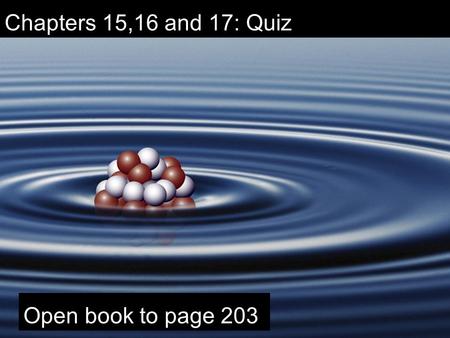 Chapters 15,16 and 17: Quiz Open book to page 203.