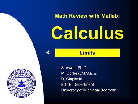 Calculus S. Awad, Ph.D. M. Corless, M.S.E.E. D. Cinpinski E.C.E. Department University of Michigan-Dearborn Math Review with Matlab: Limits.