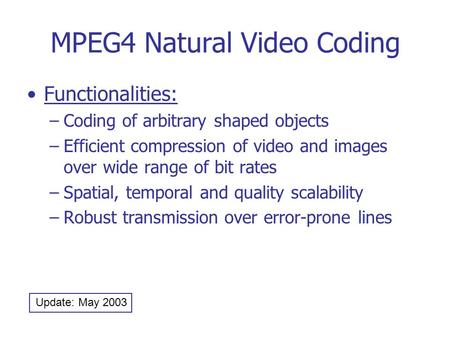 MPEG4 Natural Video Coding Functionalities: –Coding of arbitrary shaped objects –Efficient compression of video and images over wide range of bit rates.