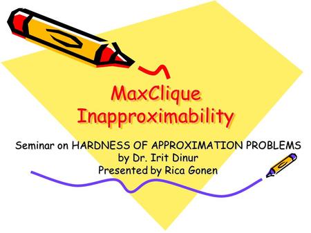MaxClique Inapproximability Seminar on HARDNESS OF APPROXIMATION PROBLEMS by Dr. Irit Dinur Presented by Rica Gonen.