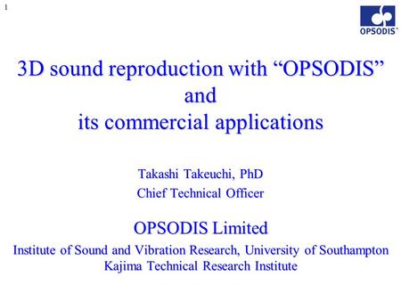 1 3D sound reproduction with “OPSODIS” and its commercial applications Takashi Takeuchi, PhD Chief Technical Officer OPSODIS Limited Institute of Sound.