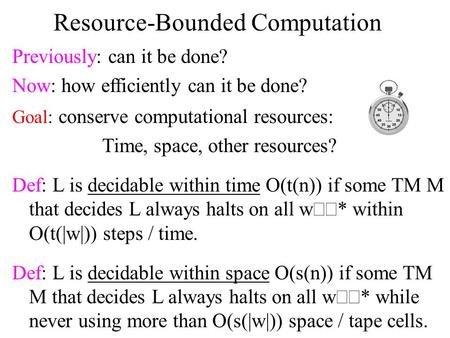 Resource-Bounded Computation Previously: can it be done? Now: how efficiently can it be done? Goal: conserve computational resources: Time, space, other.