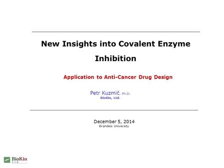 Petr Kuzmič, Ph.D. BioKin, Ltd. New Insights into Covalent Enzyme Inhibition December 5, 2014 Brandeis University Application to Anti-Cancer Drug Design.