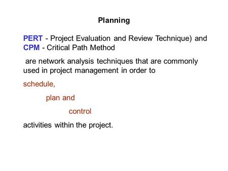 Planning PERT - Project Evaluation and Review Technique) and CPM - Critical Path Method are network analysis techniques that are commonly used in project.