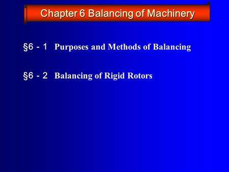 §6 － 1 Purposes and Methods of Balancing §6 － 2 Balancing of Rigid Rotors Chapter 6 Balancing of Machinery.