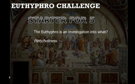 EUTHYPHRO CHALLENGE 1 The Euthyphro is an investigation into what? Piety/holiness.