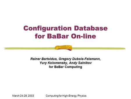 March 24-28, 2003Computing for High-Energy Physics Configuration Database for BaBar On-line Rainer Bartoldus, Gregory Dubois-Felsmann, Yury Kolomensky,