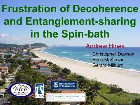 Frustration of Decoherence and Entanglement-sharing in the Spin-bath Andrew Hines Christopher Dawson Ross McKenzie Gerard Milburn.