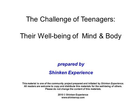 The Challenge of Teenagers: Their Well-being of Mind & Body This material is one of the community project prepared and initiated by Shinken Experience.