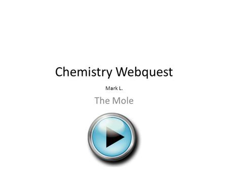 Chemistry Webquest Mark L. The Mole.