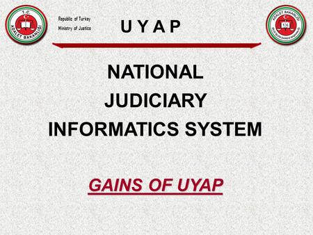 NATIONAL JUDICIARY INFORMATICS SYSTEM GAINS OF UYAP U Y A P Republic of Turkey Ministry of Justice.