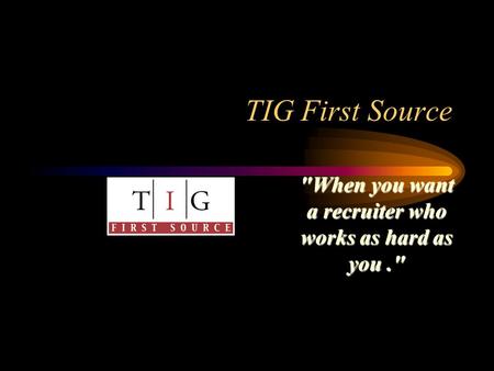 TIG First Source When you want a recruiter who works as hard as you.