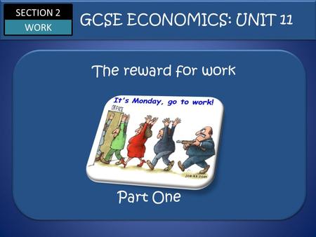 SECTION 2 WORK The reward for work GCSE ECONOMICS: UNIT 11 Part One.