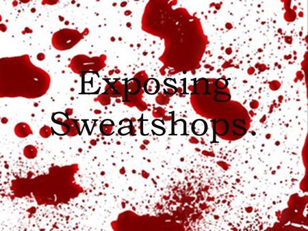 Exposing Sweatshops.. Sweatshop? Term for a working environment which is dangerous or unacceptably difficult.