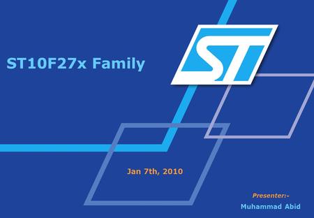 ST10F27x Family Jan 7th, 2010 Presenter:- Muhammad Abid.