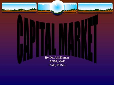 By Dr. Ajit Kumar AGM, MoF CAB, PUNE. CAPITAL MARKET  Definition- borrow/lend lond term capital fund  Capital Market vs Bank Finance  Advantages and.
