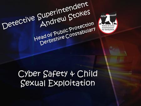 Detective Superintendent Andrew Stokes Head of Public Protection Derbyshire Constabulary Cyber Safety & Child Sexual Exploitation.
