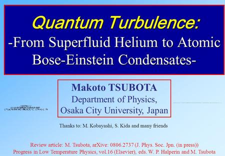 Quantum Turbulence: -From Superfluid Helium to Atomic Bose-Einstein Condensates- Makoto TSUBOTA Department of Physics, Osaka City University, Japan Thanks.