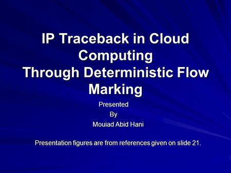 IP Traceback in Cloud Computing Through Deterministic Flow Marking Mouiad Abid Hani Presentation figures are from references given on slide 21. By Presented.