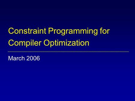 Constraint Programming for Compiler Optimization March 2006.