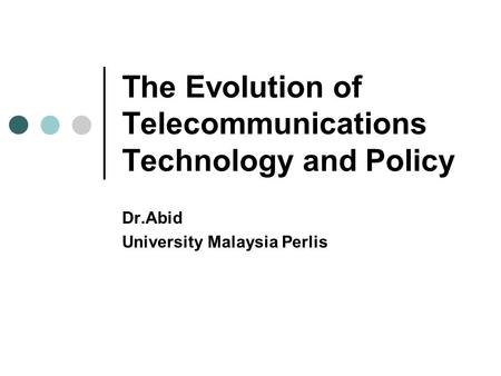 The Evolution of Telecommunications Technology and Policy Dr.Abid University Malaysia Perlis.