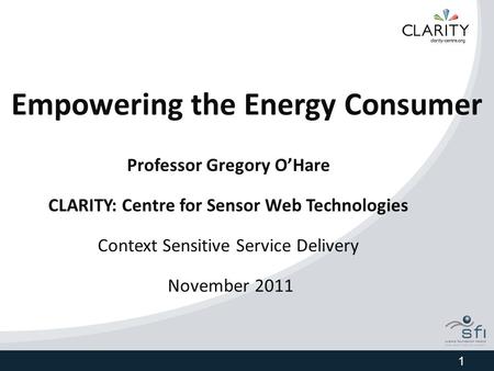 Empowering the Energy Consumer Professor Gregory O’Hare CLARITY: Centre for Sensor Web Technologies Context Sensitive Service Delivery November 2011 1.
