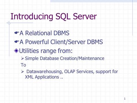 1 Introducing SQL Server  A Relational DBMS  A Powerful Client/Server DBMS Utilities range from:  Simple Database Creation/Maintenance To  Datawarehousing,