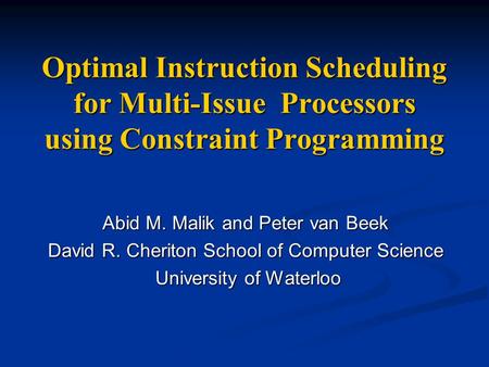 Optimal Instruction Scheduling for Multi-Issue Processors using Constraint Programming Abid M. Malik and Peter van Beek David R. Cheriton School of Computer.