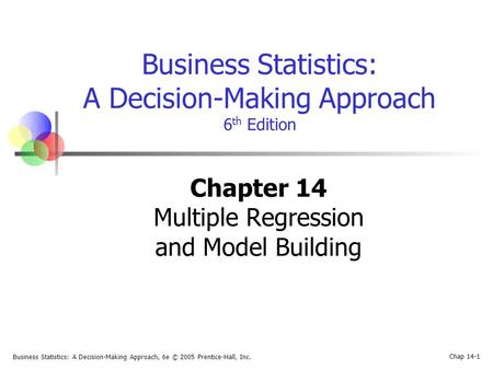 Business Statistics: A Decision-Making Approach, 6e © 2005 Prentice-Hall, Inc. Chap 14-1 Business Statistics: A Decision-Making Approach 6 th Edition Chapter.